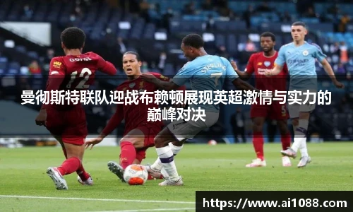 曼彻斯特联队迎战布赖顿展现英超激情与实力的巅峰对决