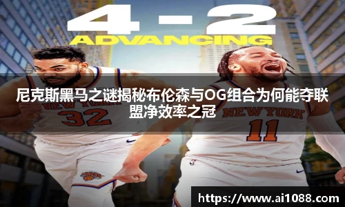 尼克斯黑马之谜揭秘布伦森与OG组合为何能夺联盟净效率之冠