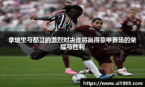 拿玻里与都灵的激烈对决谁将赢得意甲赛场的荣耀与胜利